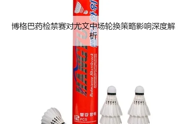 博格巴药检禁赛对尤文中场轮换策略影响深度解析